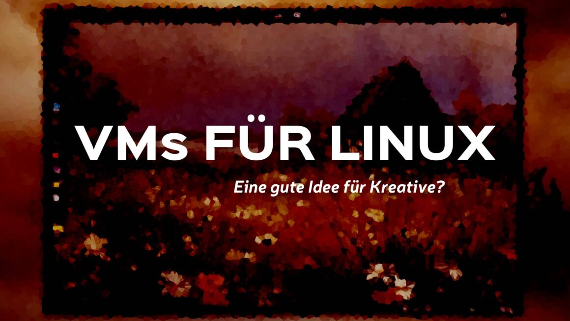 Virtual Machine: Wie sinnvoll ist eine VM für Kreative Arbeit mit Linux, Windows oder macOS?