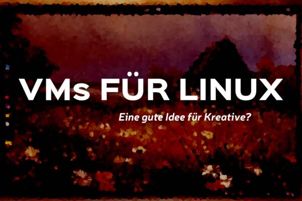 Virtual Machine: Wie sinnvoll ist eine VM für Kreative Arbeit mit Linux, Windows oder macOS?